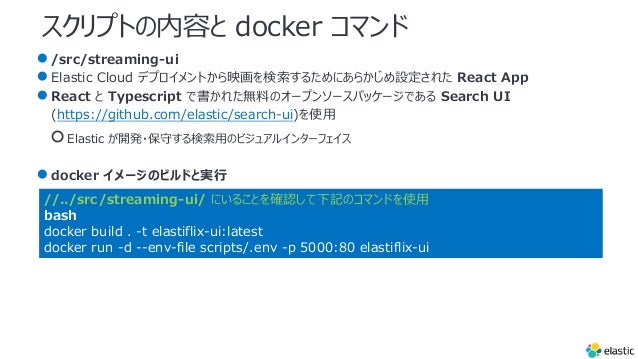 ץȤݤ docker ޥ
/src/streaming-ui
Elastic Cloud ǥץȤӳ뤿ˤ餫O줿 React App
React  Typescript Ǖ줿oϤΥ`ץ󥽩`ѥå`Ǥ Search UI
(https://github.com/elastic/search-ui)ʹ?
Elastic _k?ؤ?Υӥ奢륤󥿩`ե
docker `ΥӥɤȌg?
//../src/streaming-ui/ ˤ뤳Ȥ_JӛΥޥɤʹ?
bash
docker build . -t elastiflix-ui:latest
docker run -d --env-file scripts/.env -p 5000:80 elastiflix-ui
 