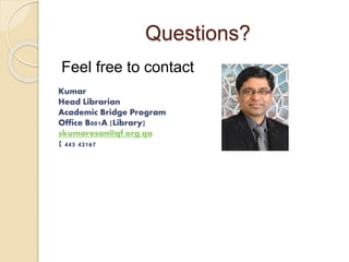Questions? 
Feel free to contact 
Kumar 
Head Librarian 
Academic Bridge Program 
Office B001A [Library] 
skumaresan@qf.org.qa 
 445 42167 
