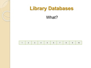 Library Databases 
What? 
1 2 3 4 5 6 7 8 9 10 
 