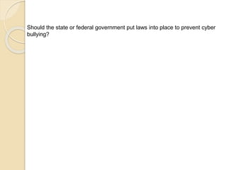 Should the state or federal government put laws into place to prevent cyber 
bullying? 
 