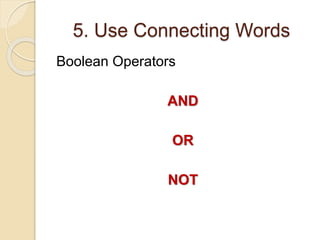 5. Use Connecting Words 
Boolean Operators 
AND 
OR 
NOT 
 