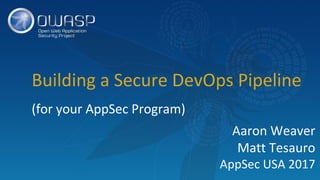 Building a Secure DevOps Pipeline
(for your AppSec Program)
Aaron Weaver
Matt Tesauro
AppSec USA 2017
 