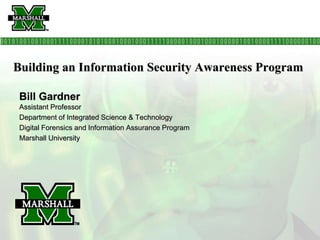Building an Information Security Awareness Program
Bill Gardner
Assistant Professor
Department of Integrated Science & Technology
Digital Forensics and Information Assurance Program
Marshall University
 