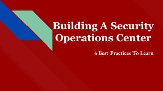 Building A Security
Operations Center
4 Best Practices To Learn
 