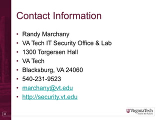 32
Contact Information
• Randy Marchany
• VA Tech IT Security Office & Lab
• 1300 Torgersen Hall
• VA Tech
• Blacksburg, VA 24060
• 540-231-9523
• marchany@vt.edu
• http://security.vt.edu
 