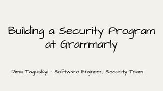 Building a Security Program
at Grammarly
Dima Tiagulskyi - Software Engineer, Security Team
 