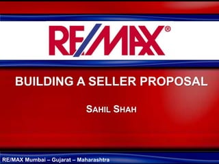 RE/MAX Mumbai – Gujarat – Maharashtra
BUILDING A SELLER PROPOSAL
SAHIL SHAH
 