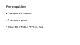 Pre-requisites
• Create your AWS account
• Create pair or group
• Knowledge of Node.js / Python / Java
 