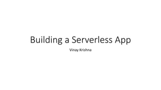 Building a Serverless App
Vinay Krishna
 
