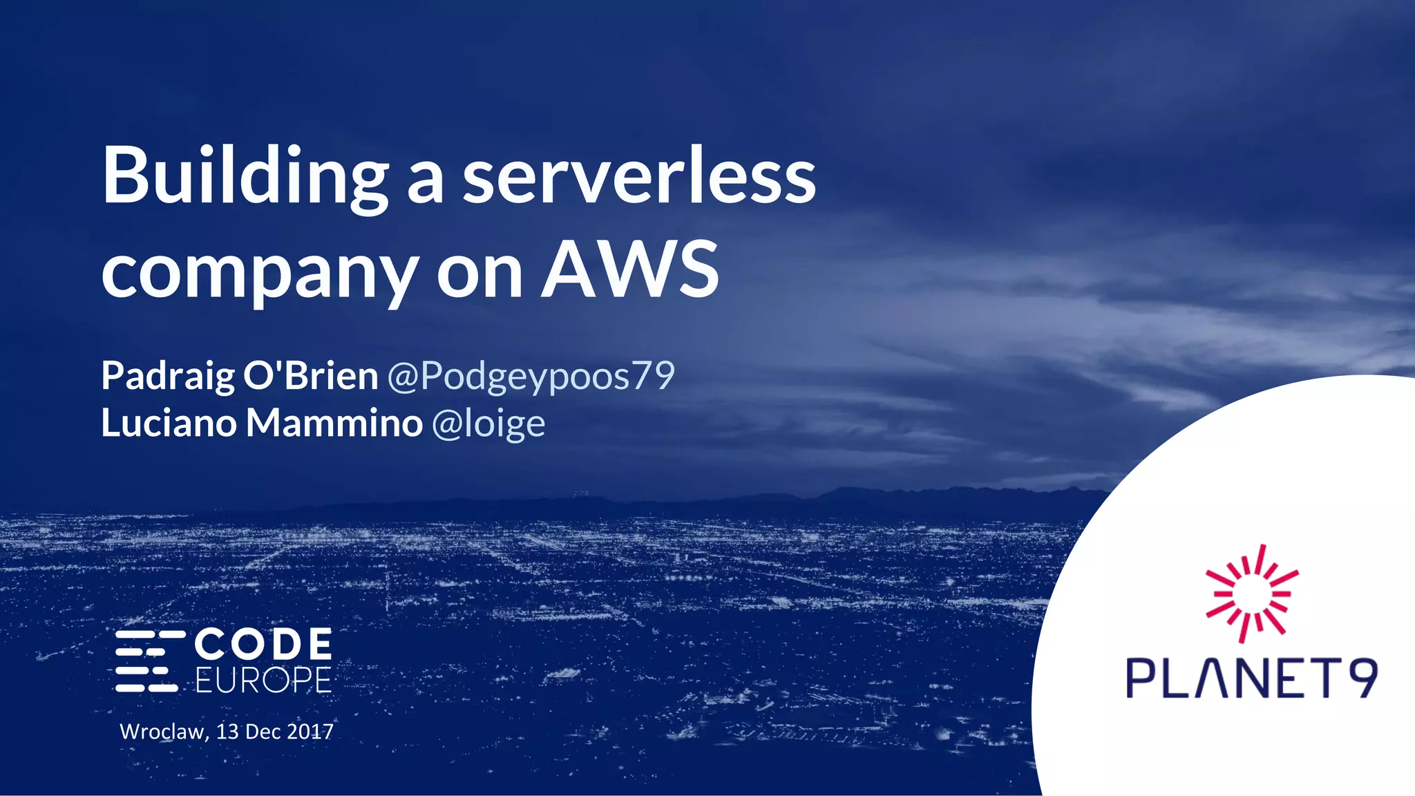 Building a serverless company on AWS Padraig O'Brien @Podgeypoos79 Luciano Mammino @loige 
