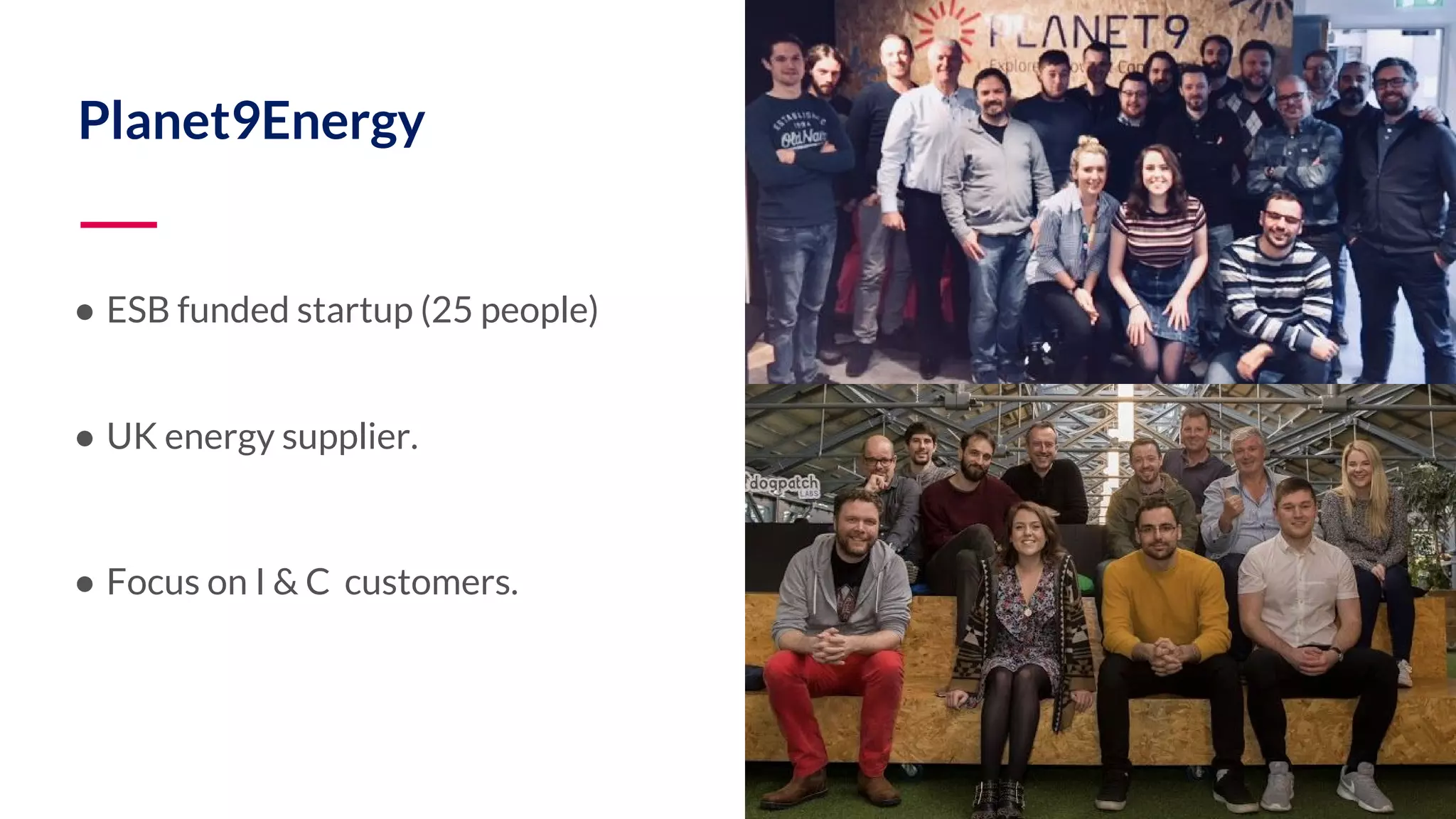Planet9Energy ● ESB funded startup (25 people) ● UK energy supplier. ● Focus on I & C customers. 