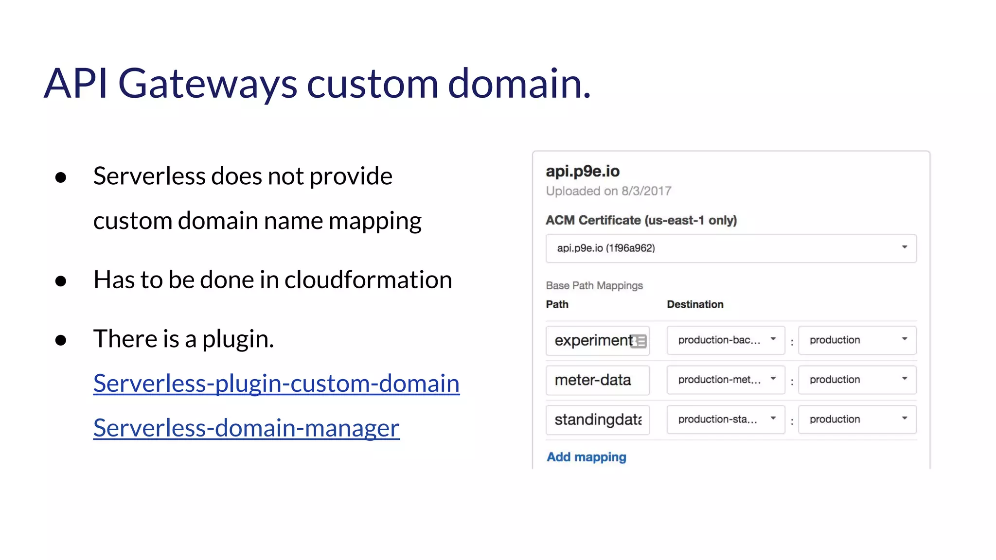 API Gateways custom domain. ● Serverless does not provide custom domain name mapping ● Has to be done in cloudformation ● There is a plugin. Serverless-plugin-custom-domain Serverless-domain-manager 