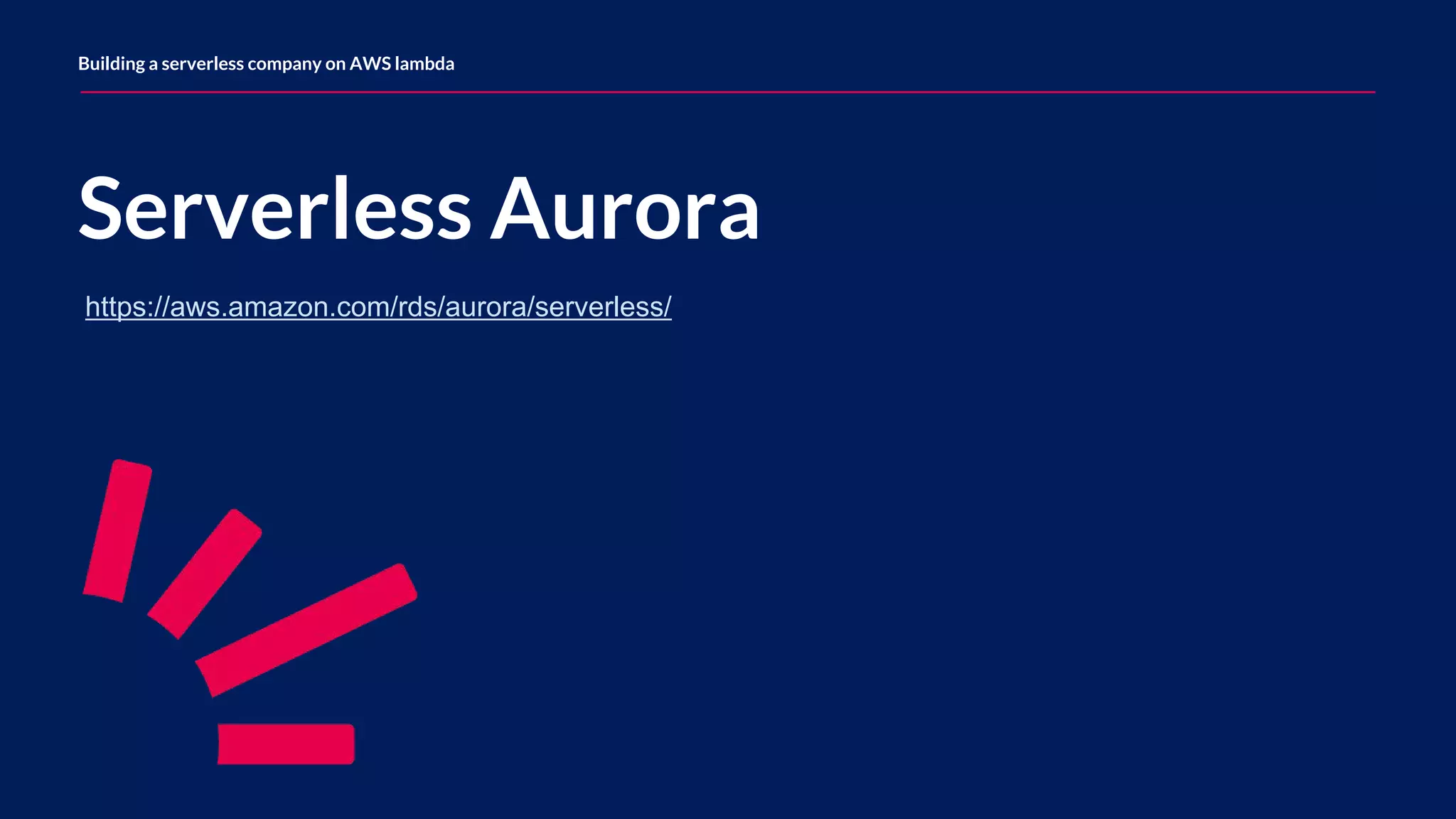 Serverless Aurora Building a serverless company on AWS lambda https://aws.amazon.com/rds/aurora/serverless/ 