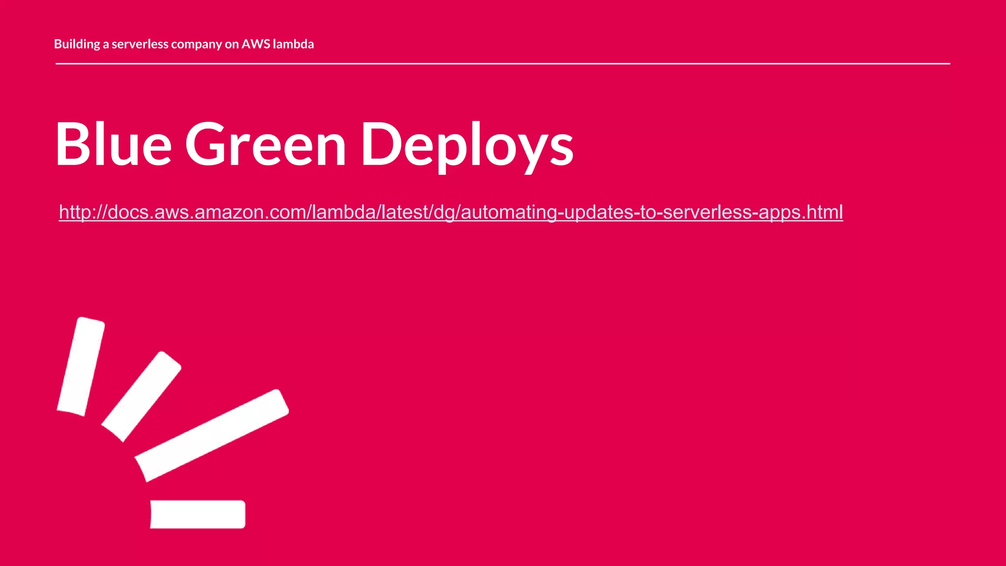 Blue Green Deploys Building a serverless company on AWS lambda http://docs.aws.amazon.com/lambda/latest/dg/automating-updates-to-serverless-apps.html 