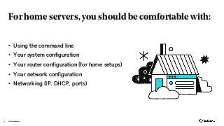For home servers, you should be comfortable with:
• Using the command line
• Your system configuration
• Your router configuration (for home setups)
• Your network configuration
• Networking (IP, DHCP, ports)
© 2021 GoDaddy Inc.
6
 