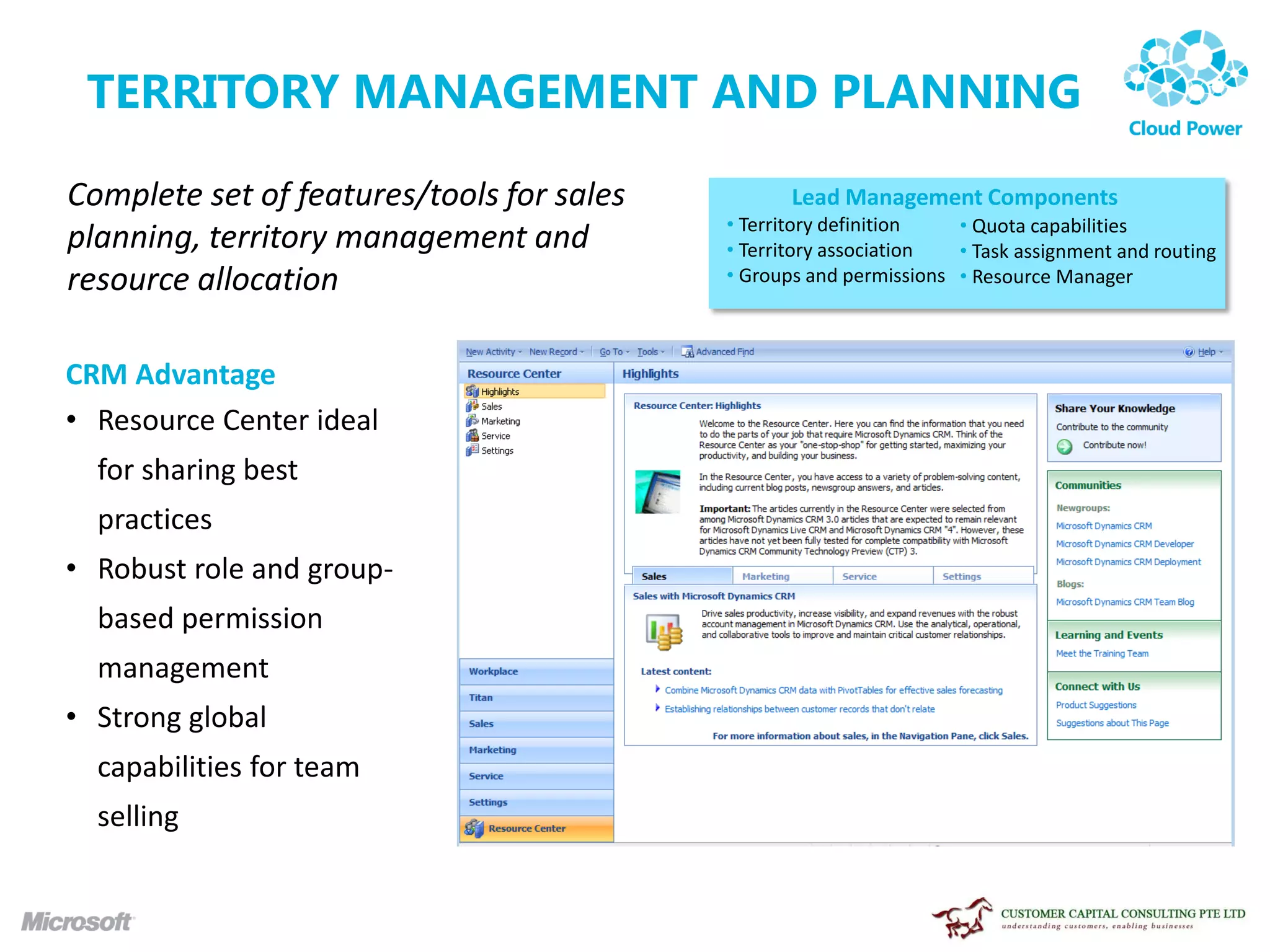 TERRITORY MANAGEMENT AND PLANNING

Complete set of features/tools for sales          Lead Management Components
                                           • Territory definition   • Quota capabilities
planning, territory management and         • Territory association  • Task assignment and routing
resource allocation                        • Groups and permissions • Resource Manager



CRM Advantage
• Resource Center ideal
  for sharing best
  practices
• Robust role and group-
  based permission
  management
• Strong global
  capabilities for team
  selling
 