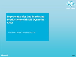 Improving Sales and Marketing
Productivity with MS Dynamics
CRM


Customer Capital Consulting Pte Ltd




                                      Slide 1
 
