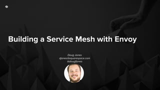 Building a Service Mesh with Envoy
Doug Jones
djones@squarespace.com
@dougfjones
 