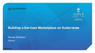 Building a Services Marketplace on Kubernetes
Alexey Zakharov
Altoros
@altoros
 