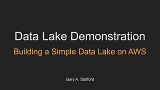 Data Lake Demonstration
Building a Simple Data Lake on AWS
Gary A. Stafford
 