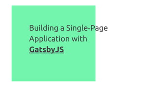 Building a Single-Page
Application with
GatsbyJS
 