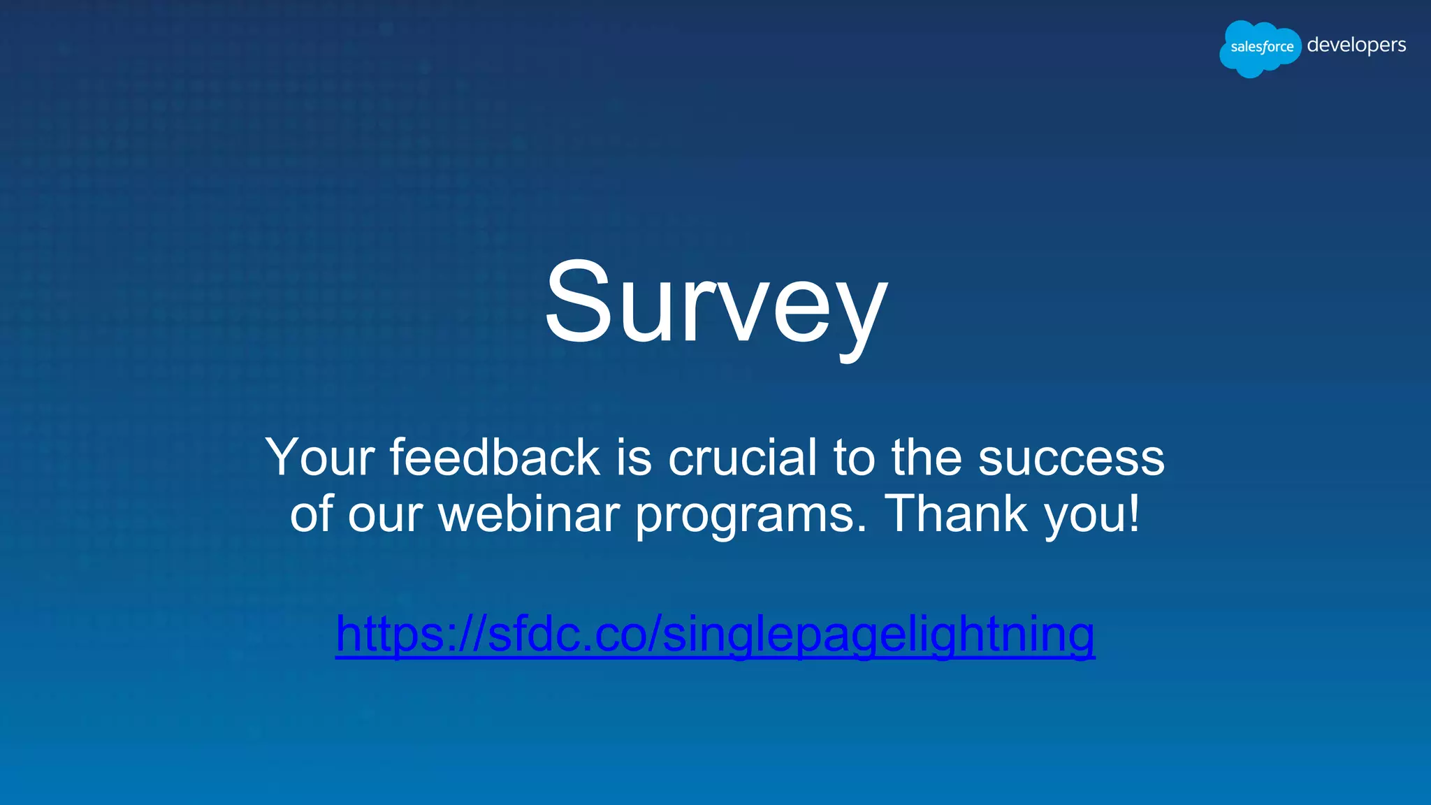Survey
Your feedback is crucial to the success
of our webinar programs. Thank you!
https://sfdc.co/singlepagelightning
 