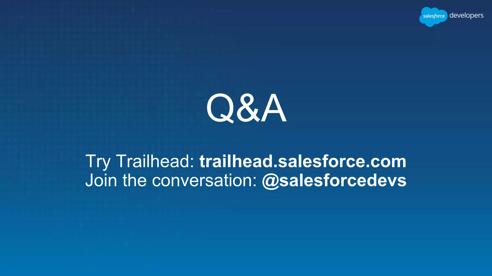 Q&A
Try Trailhead: trailhead.salesforce.com
Join the conversation: @salesforcedevs
 