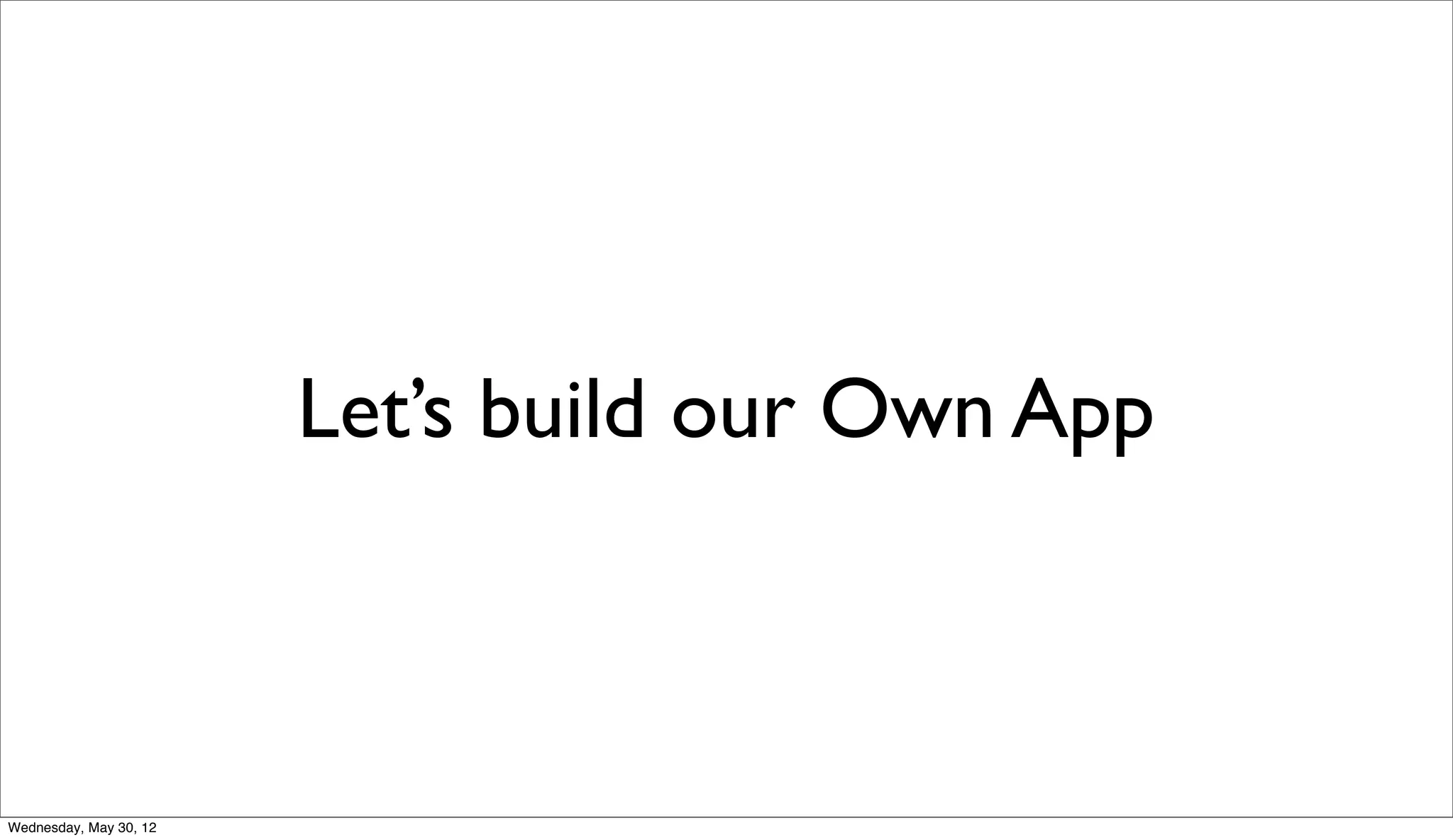 Let’s build our Own App



Wednesday, May 30, 12
 