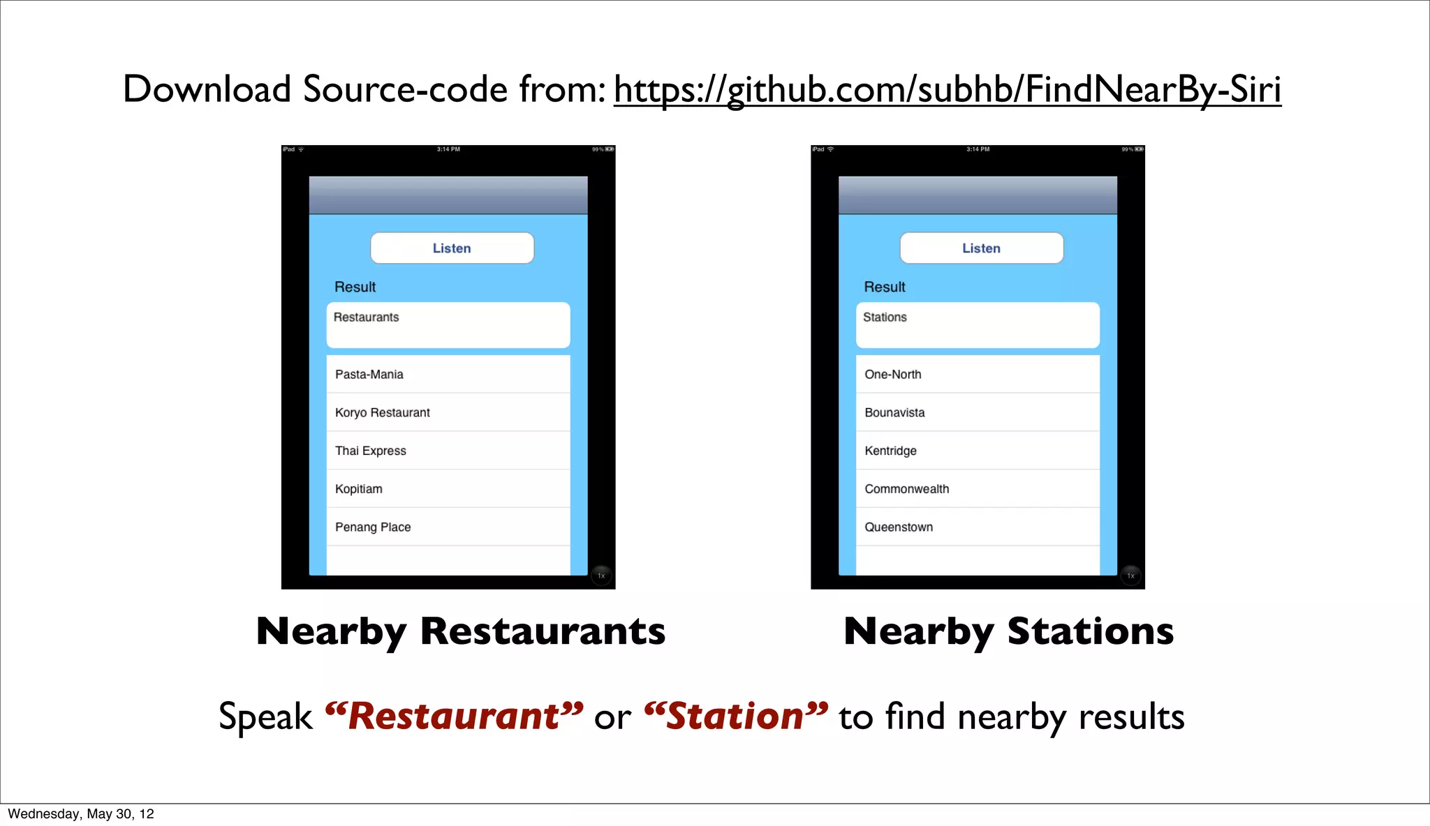 Download Source-code from: https://github.com/subhb/FindNearBy-Siri




                         Nearby Restaurants               Nearby Stations

                        Speak “Restaurant” or “Station” to ﬁnd nearby results

Wednesday, May 30, 12
 