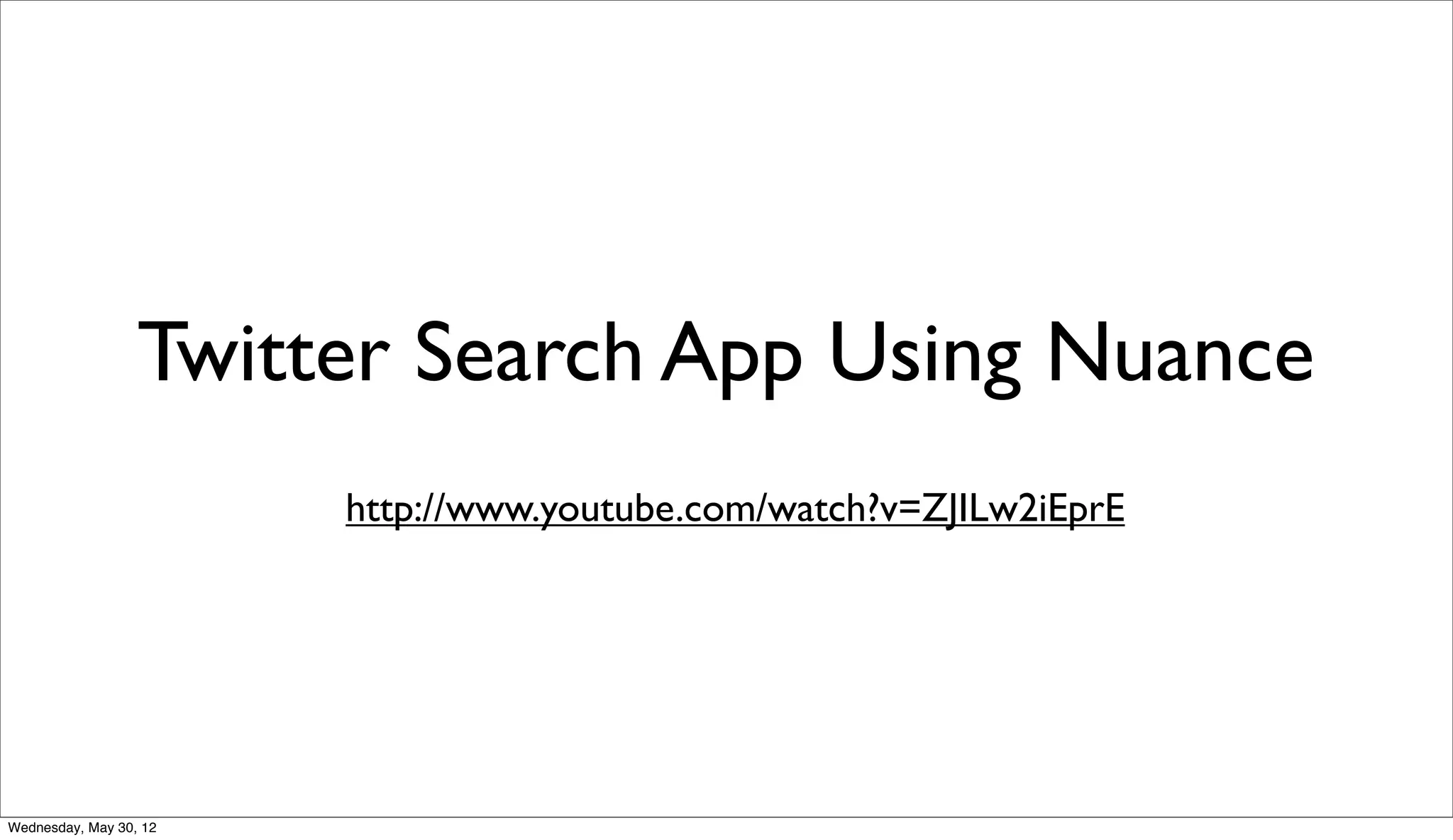 Twitter Search App Using Nuance
                        http://www.youtube.com/watch?v=ZJILw2iEprE




Wednesday, May 30, 12
 