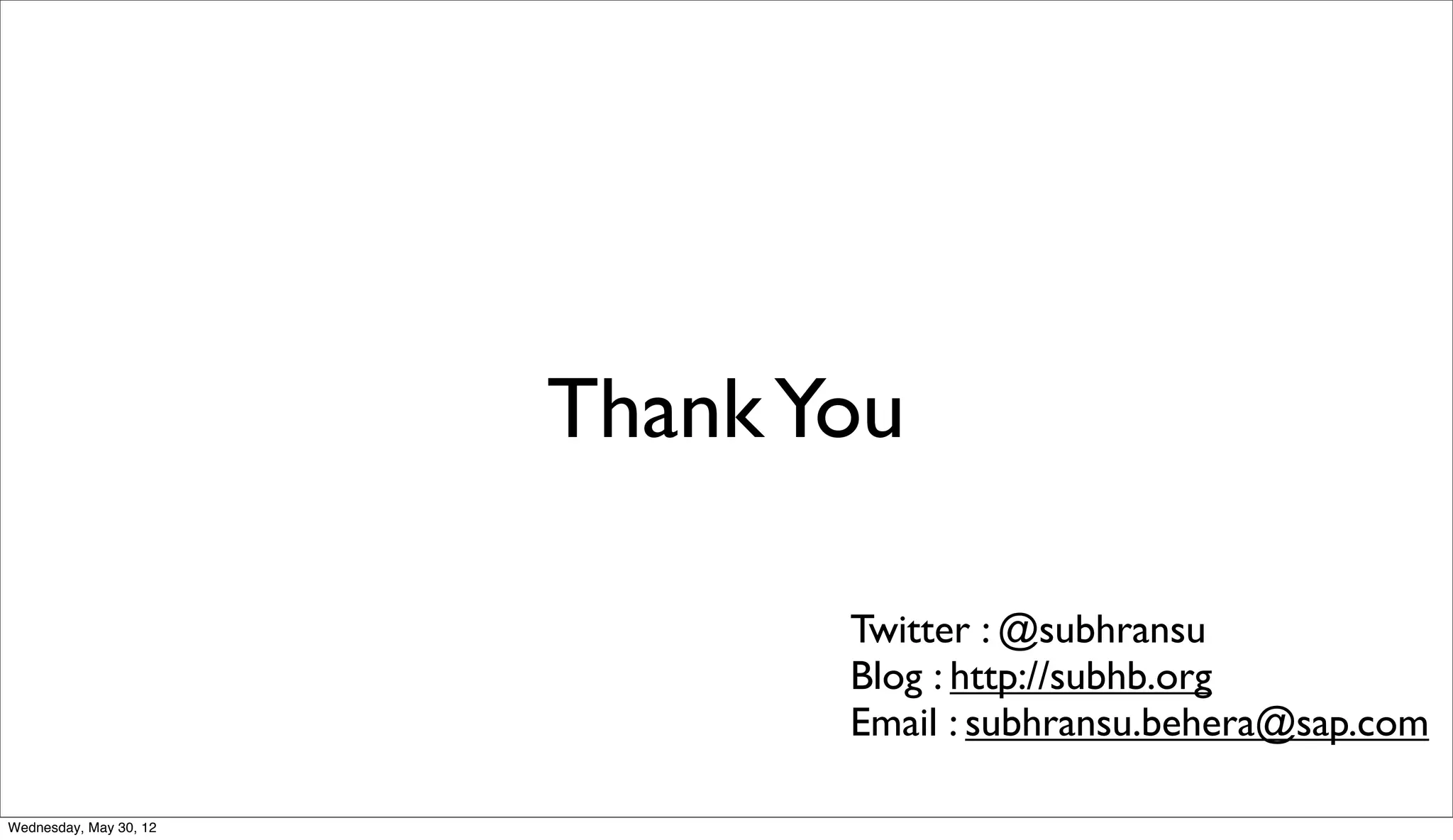 Thank You

                               Twitter : @subhransu
                               Blog : http://subhb.org
                               Email : subhransu.behera@sap.com

Wednesday, May 30, 12
 