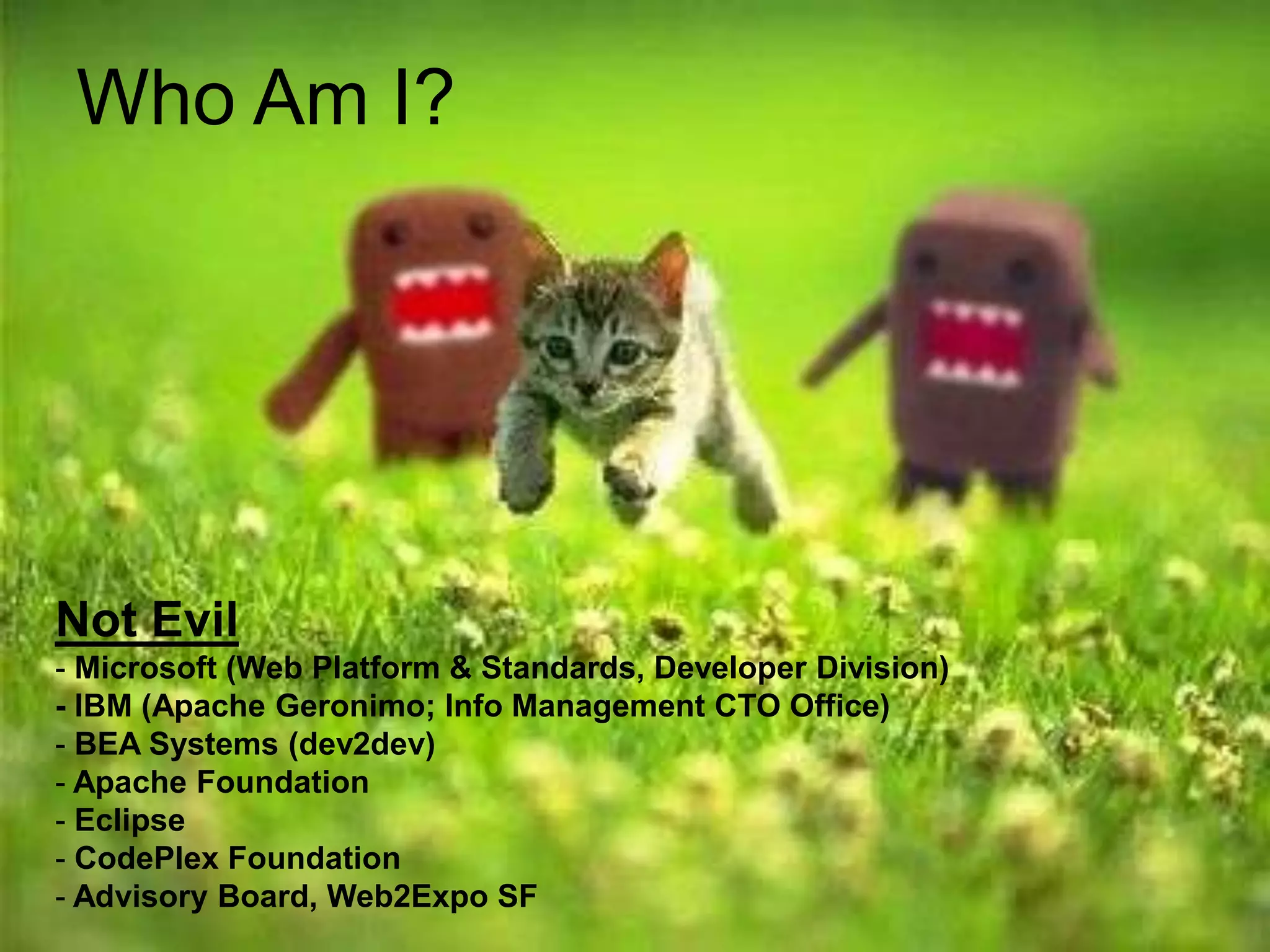 Who Am I? Not Evil Microsoft (Web Platform & Standards, Developer Division)- IBM (Apache Geronimo; Info Management CTO Office) BEA Systems (dev2dev)