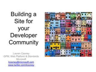Building a Site for your Developer Community Lauren Cooney GPM, Web Platform & Standards Microsoft lcooney@microsoft.com www.twitter.com/lcooney 