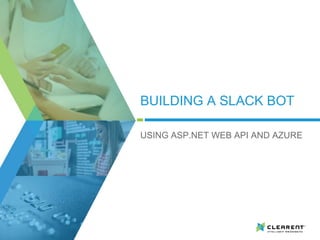 BUILDING A SLACK BOT
USING ASP.NET WEB API AND AZURE
 