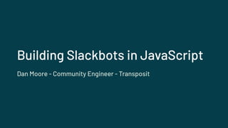 Building Slackbots in JavaScript
Dan Moore - Community Engineer - Transposit
 