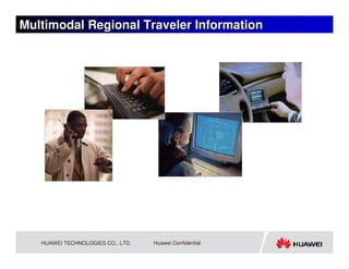 Multimodal Regional Traveler Information




   HUAWEI TECHNOLOGIES CO., LTD.   Huawei Confidential
 