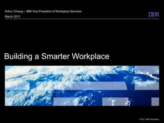 Building a Smarter Workplace  Arthur Chiang – IBM Vice President of Workplace Services March 2011 
