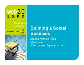 Building a Social
Business
Joshua-Michéle Ross
@jmichele
www.opposableplanets.com
 