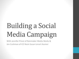 Building a Social
Media Campaign
With Jennifer Priest of Rainmaker Media Works &
Jen Cushman of ICE Resin Susan Lenart Kazmer
 