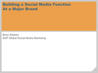 Brian Ellefritz
SAP Global Social Media Marketing
Building a Social Media Function
At a Major Brand
 