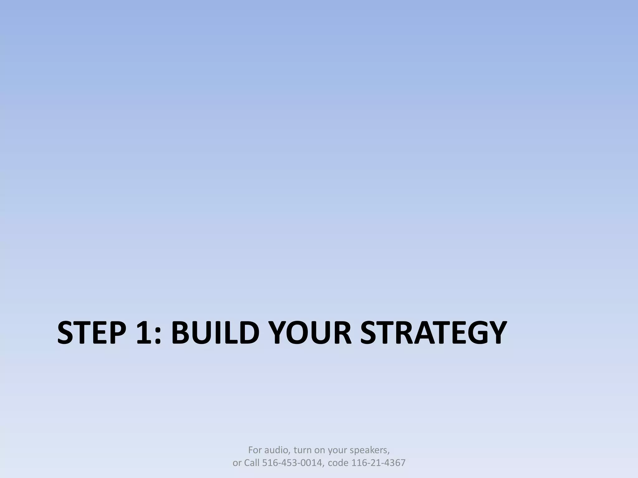STEP 1: BUILD YOUR STRATEGY


              For audio, turn on your speakers,
          or Call 516-453-0014, code 116-21-4367
 