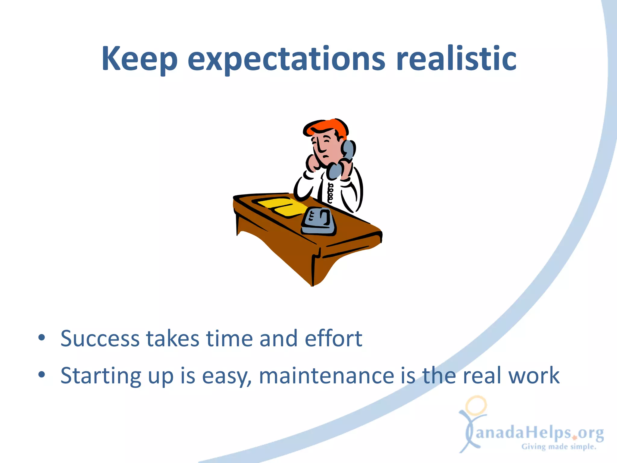 Keep expectations realistic




• Success takes time and effort
• Starting up is easy, maintenance is the real work
 
