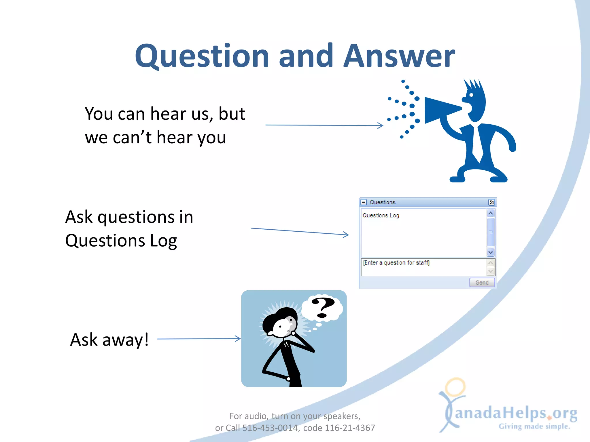 Question and Answer
  You can hear us, but
  we can’t hear you



Ask questions in
Questions Log




Ask away!


                       For audio, turn on your speakers,
                   or Call 516-453-0014, code 116-21-4367
 