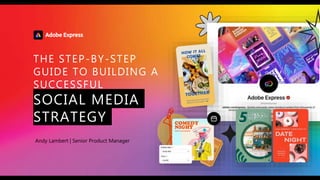 © 2021 Adobe. All Rights Reserved. Adobe
Confidential.
THE STEP-BY-STEP
GUIDE TO BUILDING A
SUCCESSFUL
SOCIAL MEDIA
STRATEGY
Andy Lambert | Senior Product Manager
 