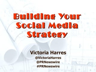 Building Your Social Media Strategy Victoria Harres @VictoriaHarres @PRNewswire #PRNewswire 