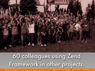 60 colleagues using Zend
Framework in other projects.
                Building a Cloud-based social network I   Mayﬂower G...