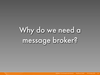 Why do we need a
message broker?


         Building a Cloud-based social network I   Mayﬂower GmbH I 1 October 201 I 61
 ...