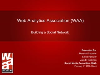 Web Analytics Association (WAA)

      Building a Social Network




                                           Presented By:
                                         Marshall Sponder
                                            Elena Haliczer
                                          Jared Freedman
                            Social Media Committee, WAA
                                     February 1st, 2007, Miami
 