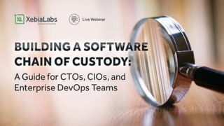 XebiaLabs Webinar
Building a Software Chain of Custody: A Guide
for CTOs, CIOs, and Enterprise DevOps Teams
 