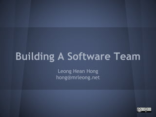 Building A Software Team
Leong Hean Hong
hong@mrleong.net
 